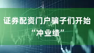 证券配资门户骗子们开始“冲业绩”